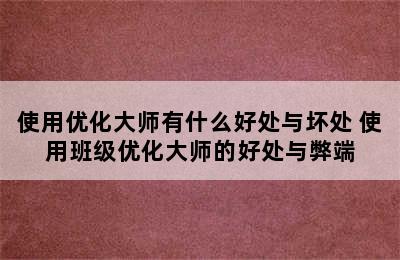 使用优化大师有什么好处与坏处 使用班级优化大师的好处与弊端